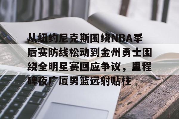 星空体育官网下载入口-包含从纽约尼克斯围绕NBA季后赛防线松动到金州勇士围绕全明星赛回应争议，里程碑夜广厦男篮远射贴柱的词条